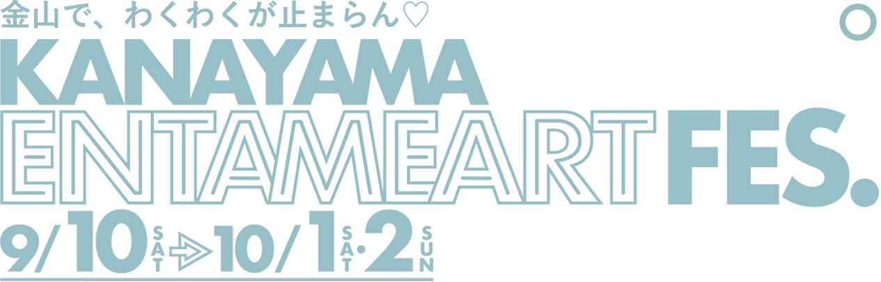 金山で、わくわくが止まらん♡ KANAYAMA ENTAMEART FES. 9/10(sat)→10/1(sat)・2(sun)